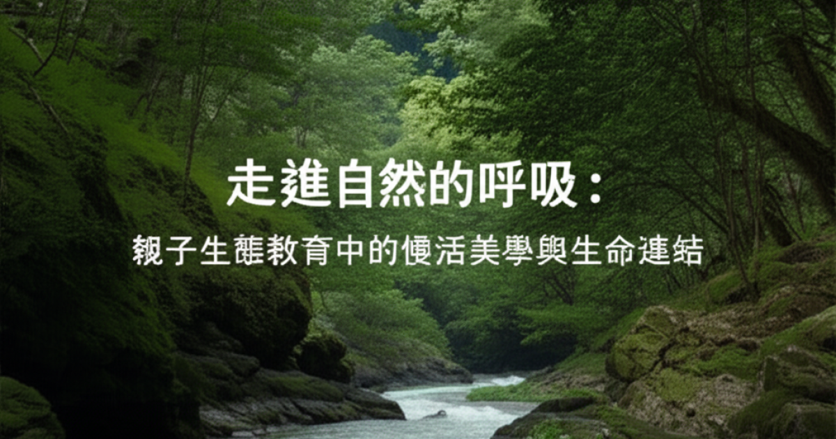 走進自然的呼吸：親子生態教育中的慢活美學與生命連結